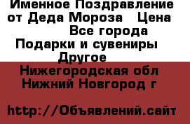 Именное Поздравление от Деда Мороза › Цена ­ 250 - Все города Подарки и сувениры » Другое   . Нижегородская обл.,Нижний Новгород г.